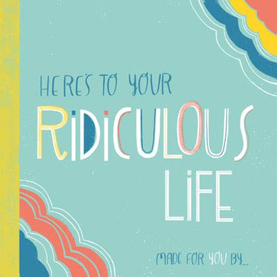 Here's to Your Ridiculous Life: Made for You By...